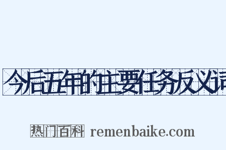 今后五年的主要任务反义词是什么意思的图片